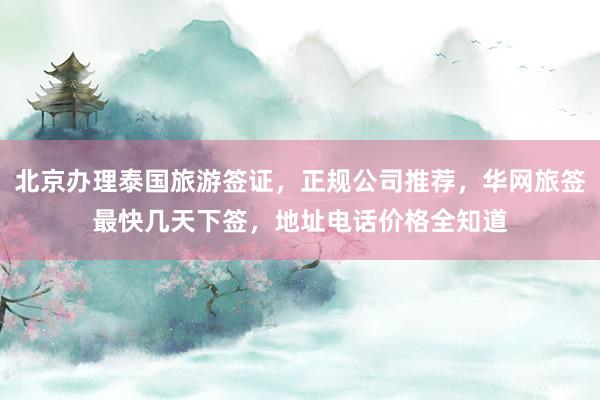 北京办理泰国旅游签证，正规公司推荐，华网旅签最快几天下签，地址电话价格全知道
