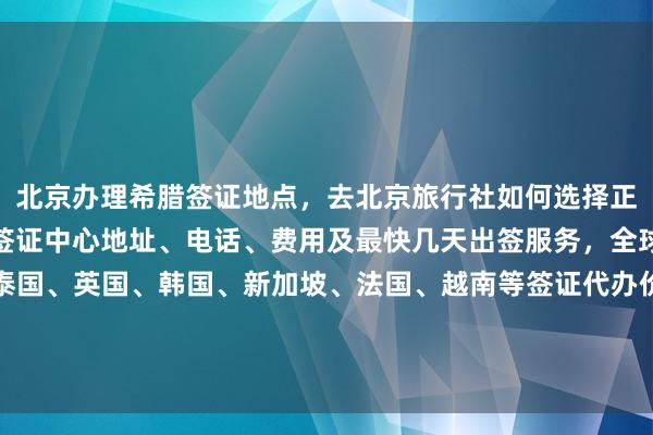北京办理希腊签证地点，去北京旅行社如何选择正规公司？华网旅签提供签证中心地址、电话、费用及最快几天出签服务，全球国家如日本、美国、泰国、英国、韩国、新加坡、法国、越南等签证代办价格透明，华网天下旅行社专业代办机构，最厉害的签证办理体验