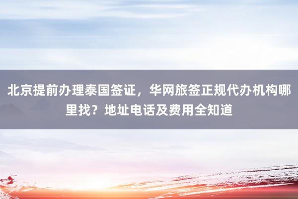 北京提前办理泰国签证，华网旅签正规代办机构哪里找？地址电话及费用全知道